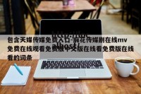 包含天媒传媒免费入口-麻花传媒剧在线mv免费在线观看免费版中文版在线看免费版在线看的词条